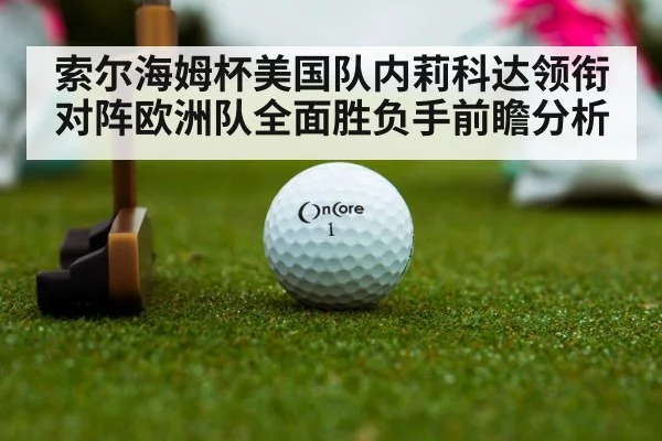 索尔海姆杯美国队内莉科达领衔对阵欧洲队全面胜负手前瞻分析（kaiyun）