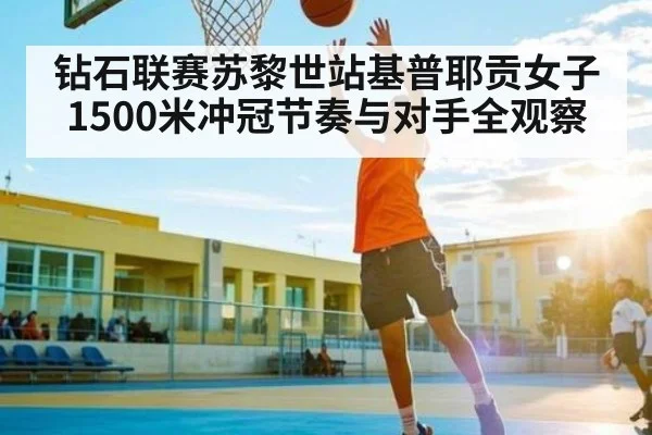 钻石联赛苏黎世站基普耶贡女子1500米冲冠节奏与对手全观察（kaiyun）