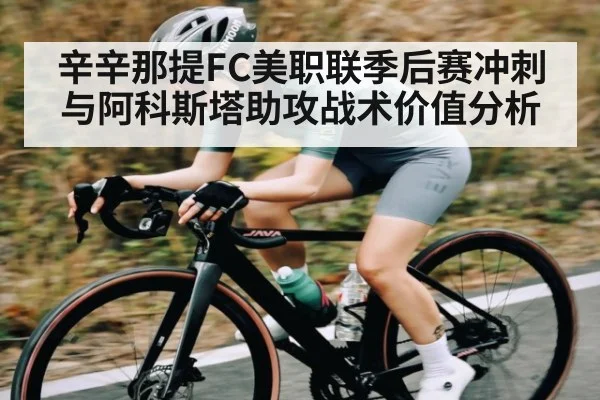 辛辛那提FC美职联季后赛冲刺与阿科斯塔助攻战术价值分析（kaiyun）