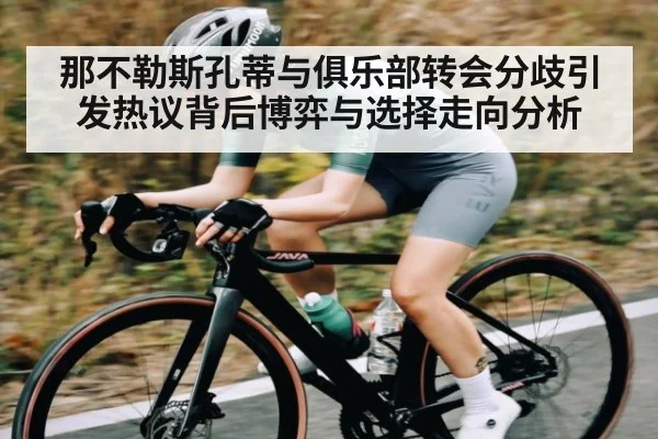 那不勒斯孔蒂与俱乐部转会分歧引发热议背后博弈与选择走向分析（kaiyun）